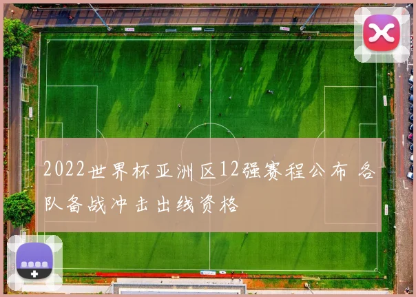 2022世界杯亚洲区12强赛程公布 各队备战冲击出线资格