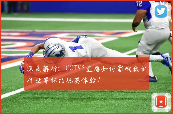 深度解析：CCTV5直播如何影响我们对世界杯的观赛体验？