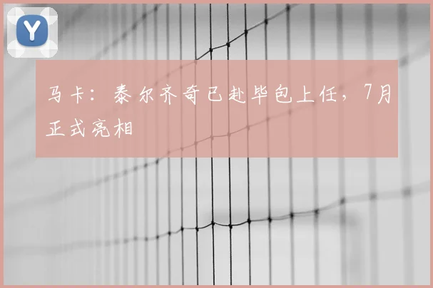 马卡:泰尔齐奇已赴毕包上任,7月正式亮相