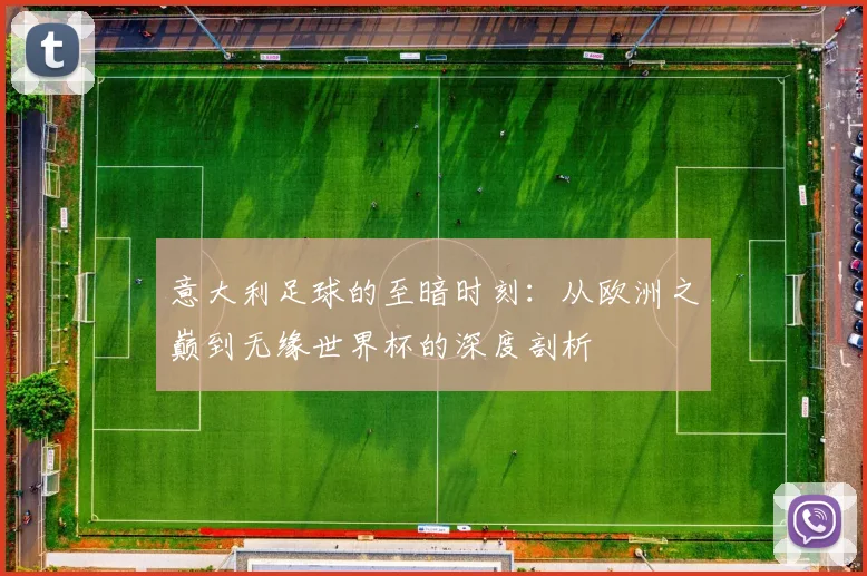 意大利足球的至暗时刻:从欧洲之巅到无缘世界杯的深度剖析