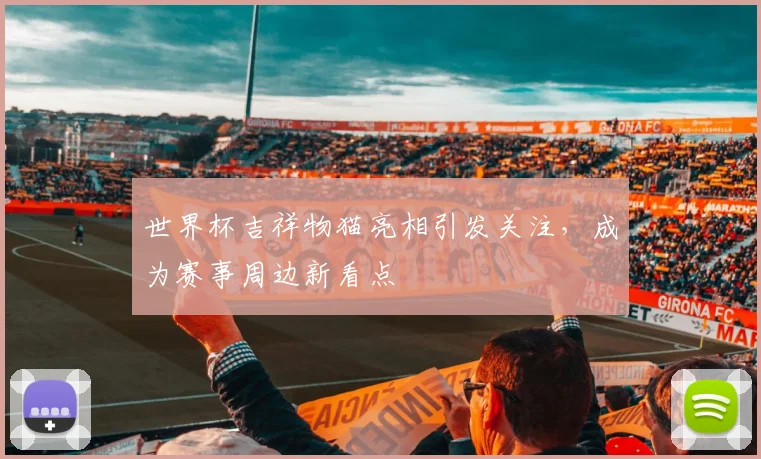 世界杯吉祥物猫亮相引发关注，成为赛事周边新看点