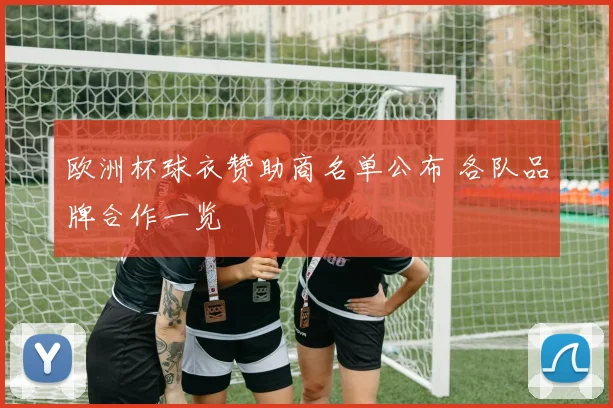 欧洲杯球衣赞助商名单公布 各队品牌合作一览
