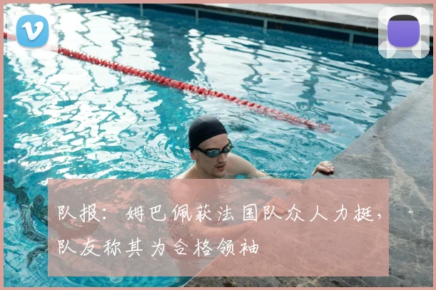队报：姆巴佩获法国队众人力挺，队友称其为合格领袖