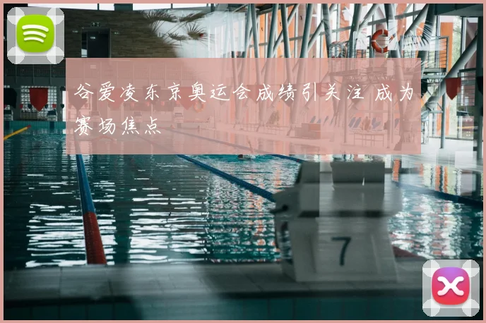谷爱凌东京奥运会成绩引关注 成为赛场焦点