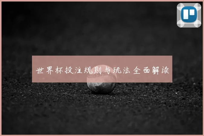 世界杯投注规则与玩法全面解读