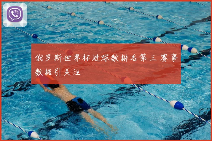 俄罗斯世界杯进球数排名第三 赛事数据引关注