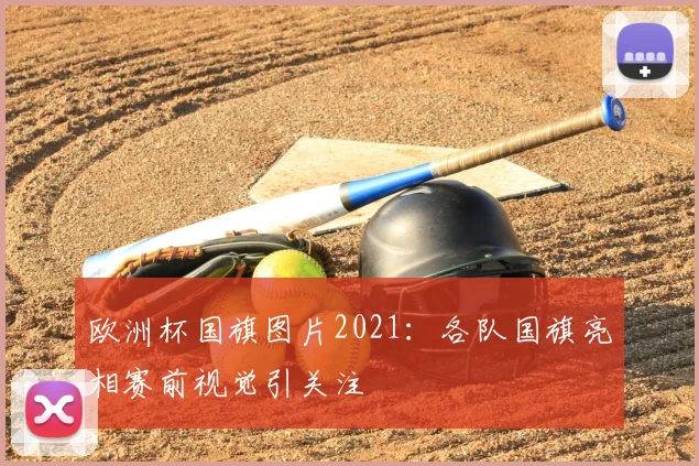 欧洲杯国旗图片2021：各队国旗亮相赛前视觉引关注