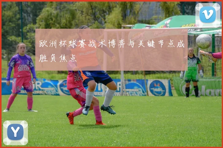 欧洲杯球赛战术博弈与关键节点成胜负焦点
