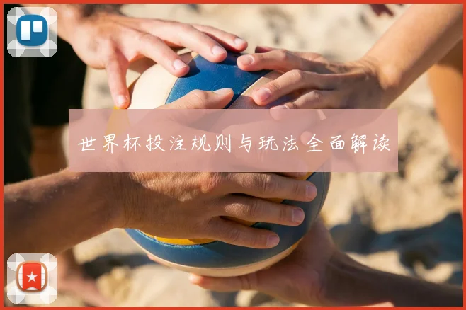 世界杯投注规则与玩法全面解读